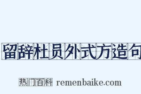 留辞杜员外式方造句是什么意思的图片